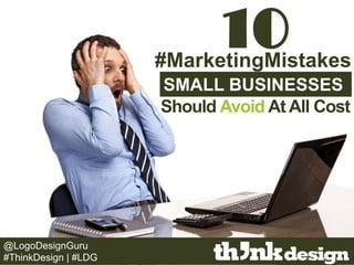 10
SMALL BUSINESSES
#MarketingMistakes
Should Avoid At All Cost
@LogoDesignGuru
#ThinkDesign | #LDG
 