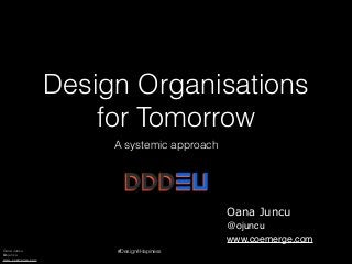 Oana Juncu
@ojuncu
www.coemerge.com
#Design4Hapiness
Design Organisations
for Tomorrow
A systemic approach
Oana Juncu
@ojuncu
www.coemerge.com
 