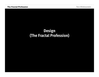 The Fractal Profession
Horizon Projects Workshop                              Tom Klinkowstein




                                    Design
                            (The Fractal Profession)
 