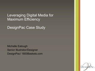 Leveraging Digital Media for Maximum Efficiency DesignPac Case Study Michelle Eatough Senior Illustrator/Designer DesignPac/ 1800Baskets.com 