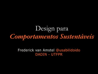 Design para
Comportamentos Sustentáveis
Frederick van Amstel @usabilidoido
DADIN - UTFPR
 