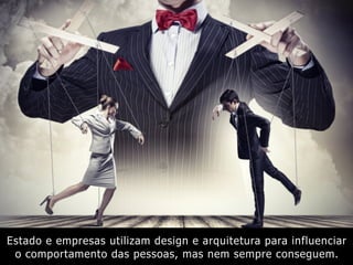 Estado e empresas utilizam design e arquitetura para influenciar
o comportamento das pessoas, mas nem sempre conseguem.
 