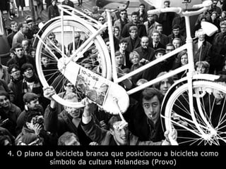 4. O plano da bicicleta branca que posicionou a bicicleta como
símbolo da cultura Holandesa (Provo)
 