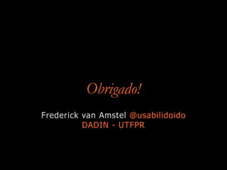 Obrigado!
Frederick van Amstel @usabilidoido
DADIN - UTFPR
 
