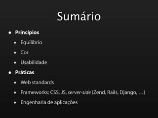 Sumário
•   Princípios

    •   Equilíbrio

    •   Cor

    •   Usabilidade

•   Práticas

    •   Web standards

    •   Frameworks: CSS, JS, server-side (Zend, Rails, Django, …)

    •   Engenharia de aplicações
 