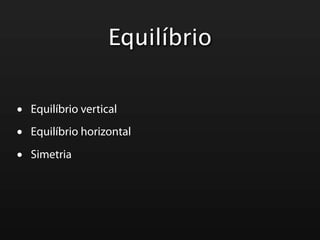 Equilíbrio


•   Equilíbrio vertical

•   Equilíbrio horizontal

•   Simetria
 