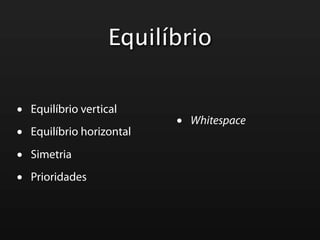 Equilíbrio


•   Equilíbrio vertical
                            •   Whitespace
•   Equilíbrio horizontal

•   Simetria

•   Prioridades
 