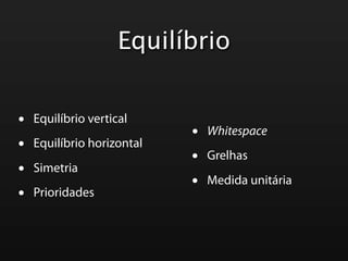 Equilíbrio


•   Equilíbrio vertical
                            •   Whitespace
•   Equilíbrio horizontal
                            •   Grelhas
•   Simetria
                            •   Medida unitária
•   Prioridades
 