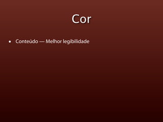Cor
•   Conteúdo — Melhor legibilidade
 