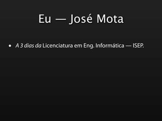 Eu — José Mota

•   A 3 dias da Licenciatura em Eng. Informática — ISEP.
 