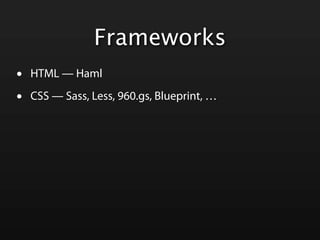 Frameworks
•   HTML — Haml

•   CSS — Sass, Less, 960.gs, Blueprint, …
 