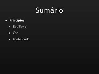 Sumário
•   Princípios

    •   Equilíbrio

    •   Cor

    •   Usabilidade
 