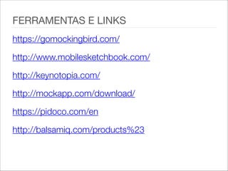 FERRAMENTAS E LINKS
https://gomockingbird.com/
http://www.mobilesketchbook.com/
http://keynotopia.com/
http://mockapp.com/download/
https://pidoco.com/en
http://balsamiq.com/products%23
 
