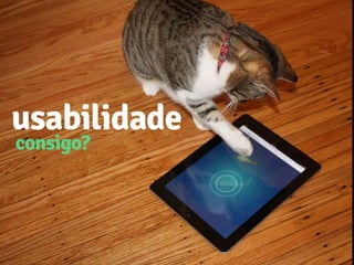 usabilidade
consigo?
 