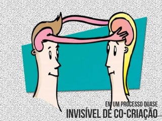 em um processo quase
invisíveldeco-criação
 