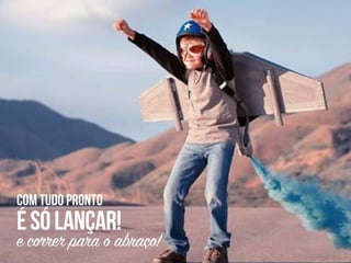 com tudo pronto
ésólançar!
e correr para o abraço!
 