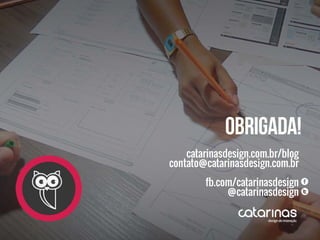 catarinasdesign.com.br/blog
contato@catarinasdesign.com.br
fb.com/catarinasdesign
@catarinasdesign
Obrigada!
 