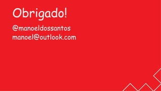 Obrigado!
@manoeldossantos
manoel@outlook.com
 