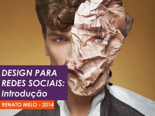 DESIGN PARA
REDES SOCIAIS:
Introdução
RENATO MELO - 2014
 