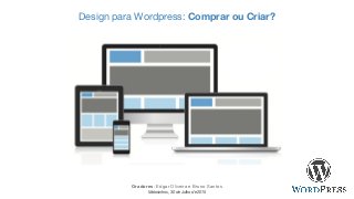 Design para Wordpress: Comprar ou Criar?
Oradores: Edgar Oliveira e Bruno Santos
Matosinhos, 30 de Julho de 2015
 