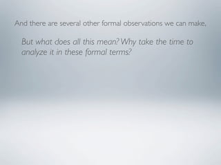 And there are several other formal observations we can make,

  But what does all this mean? Why take the time to
  analyze it in these formal terms?
 