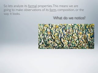 So lets analyze its formal properties. This means we are
going to make observations of its form, composition, or the
way it looks.
                                    What do we notice?
 