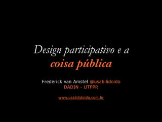 Design participativo e a
coisa pública
Frederick van Amstel @usabilidoido
DADIN - UTFPR
www.usabilidoido.com.br
 