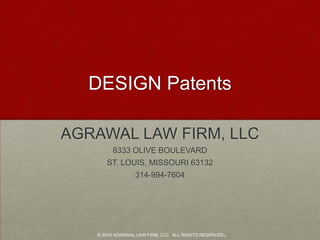 DESIGN Patents AGRAWAL LAW FIRM, LLC 8333 OLIVE BOULEVARD ST. LOUIS, MISSOURI 63132 314-994-7604 © 2010 AGRAWAL LAW FIRM, LLC.  ALL RIGHTS RESERVED. 