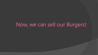 Now, we can sell our Burgers!

 