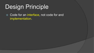 Design Principle


Code for an interface, not code for and
implementation.

 