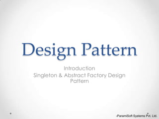 Design Pattern
Introduction
Singleton & Abstract Factory Design
Pattern
-ParamiSoft Systems Pvt. Ltd.
 