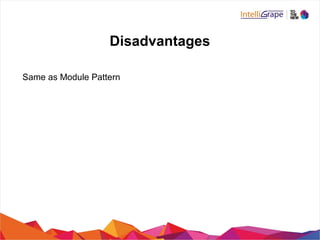 Disadvantages
Same as Module Pattern
 