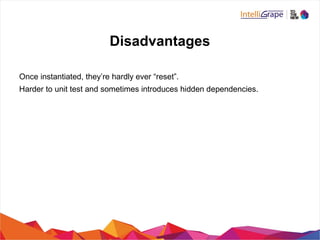 Disadvantages
Once instantiated, they’re hardly ever “reset”.
Harder to unit test and sometimes introduces hidden dependencies.
 