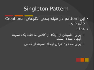 Singleton Pattern

‫این‬pattern‫الگوهای‬ ‫بندی‬ ‫طبقه‬ ‫در‬Creational
‫دارد‬ ‫جای‬

:‫هدف‬
‫ایجاد‬ ‫نمونه‬ ‫یک‬ ‫فقط‬ ‫...
