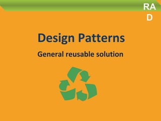 Design Patterns
General reusable solution
RA
D
 