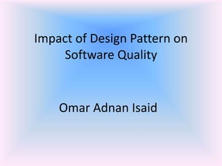 Impact of Design Pattern on
Software Quality
Omar Adnan Isaid
 