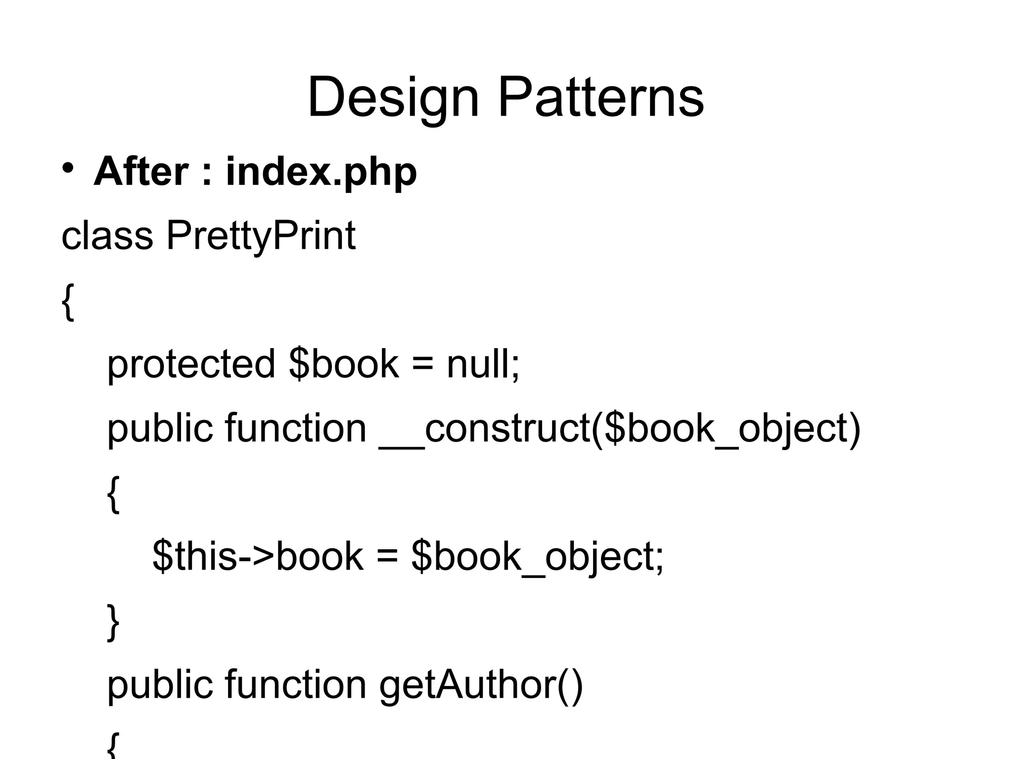 
After : index.php
class PrettyPrint
{
protected $book = null;
public function __construct($book_object)
{
$this->book = $book_object;
}
public function getAuthor()
Design Patterns
 