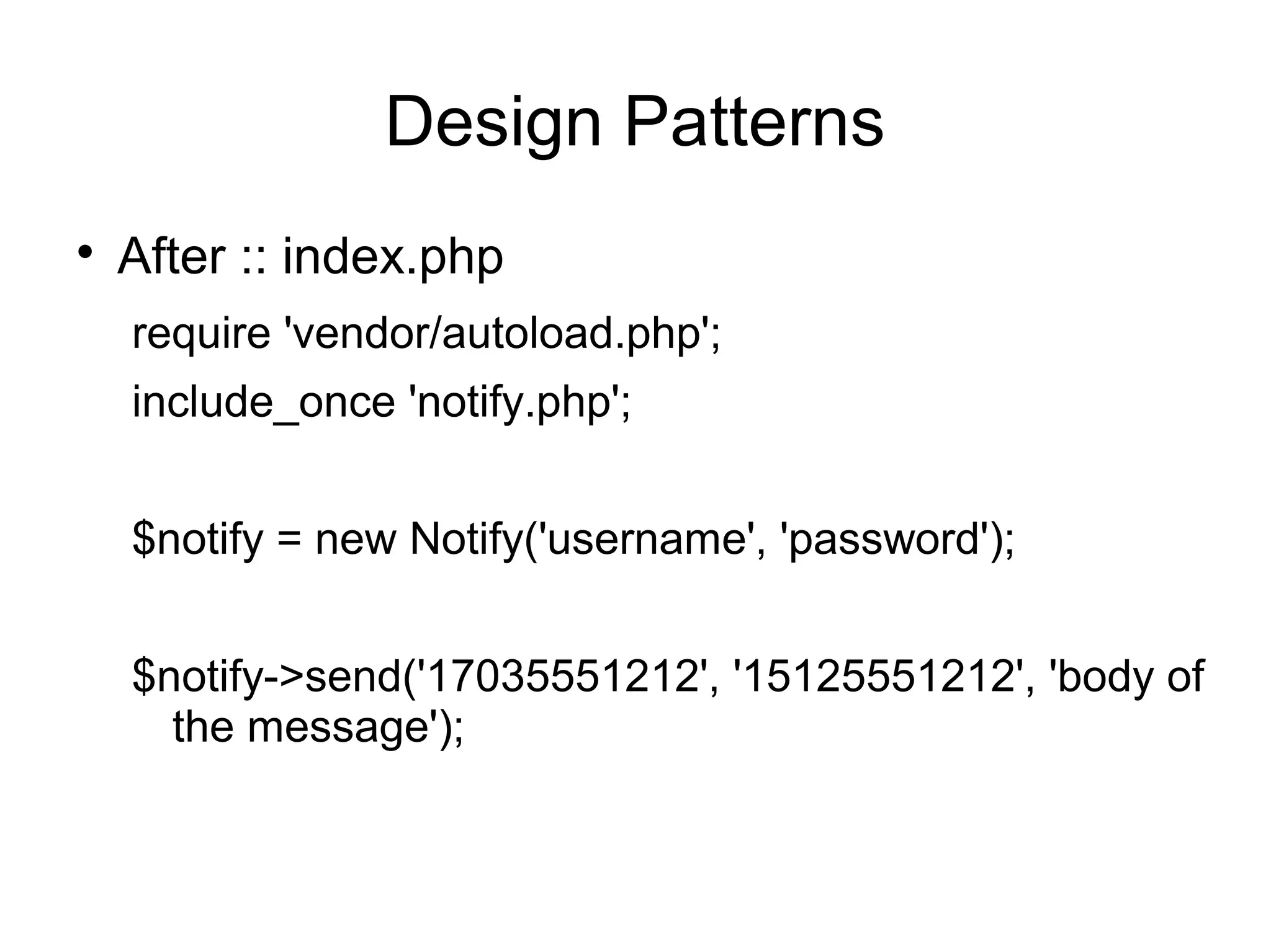 
After :: index.php
require 'vendor/autoload.php';
include_once 'notify.php';
$notify = new Notify('username', 'password');
$notify->send('17035551212', '15125551212', 'body of
the message');
Design Patterns
 