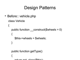 
Before:: vehicle.php
class Vehicle
{
public function __construct($wheels = 0)
{
$this->wheels = $wheels;
}
public function getType()
{
Design Patterns
 