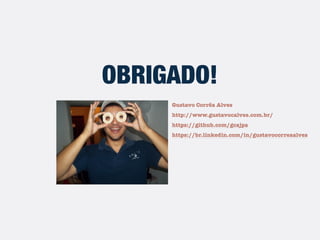 Gustavo Corrêa Alves
http://www.gustavocalves.com.br/
https://github.com/gcajpa
https://br.linkedin.com/in/gustavocorreaalves
OBRIGADO!
 