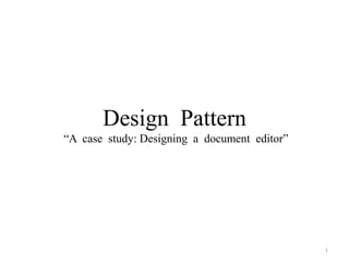 Design Pattern
“A case study: Designing a document editor”
1
 