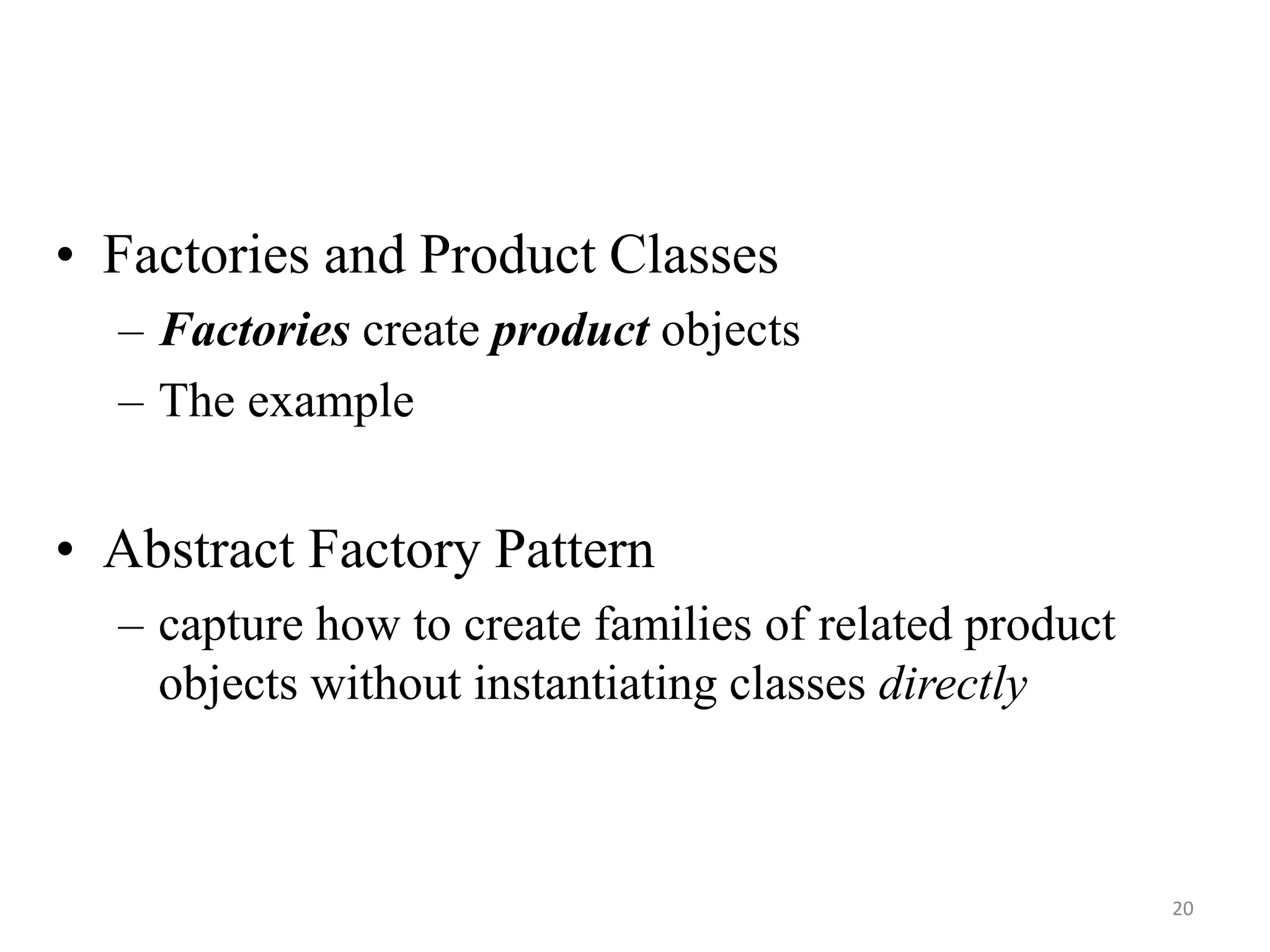 • Factories and Product Classes
– Factories create product objects
– The example
• Abstract Factory Pattern
– capture how to create families of related product
objects without instantiating classes directly
20
 