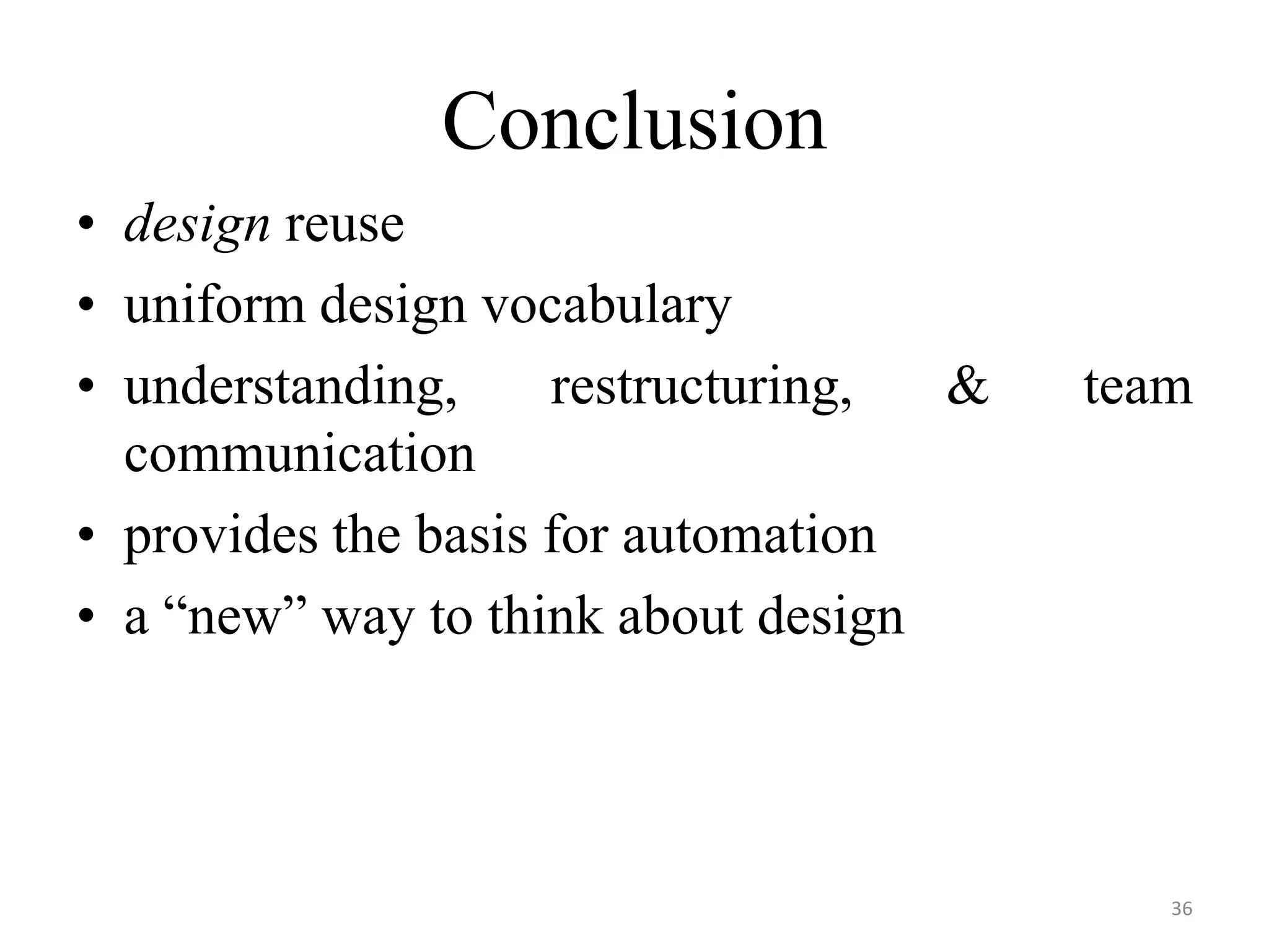 Conclusion
• design reuse
• uniform design vocabulary
• understanding, restructuring, & team
communication
• provides the basis for automation
• a “new” way to think about design
36
 