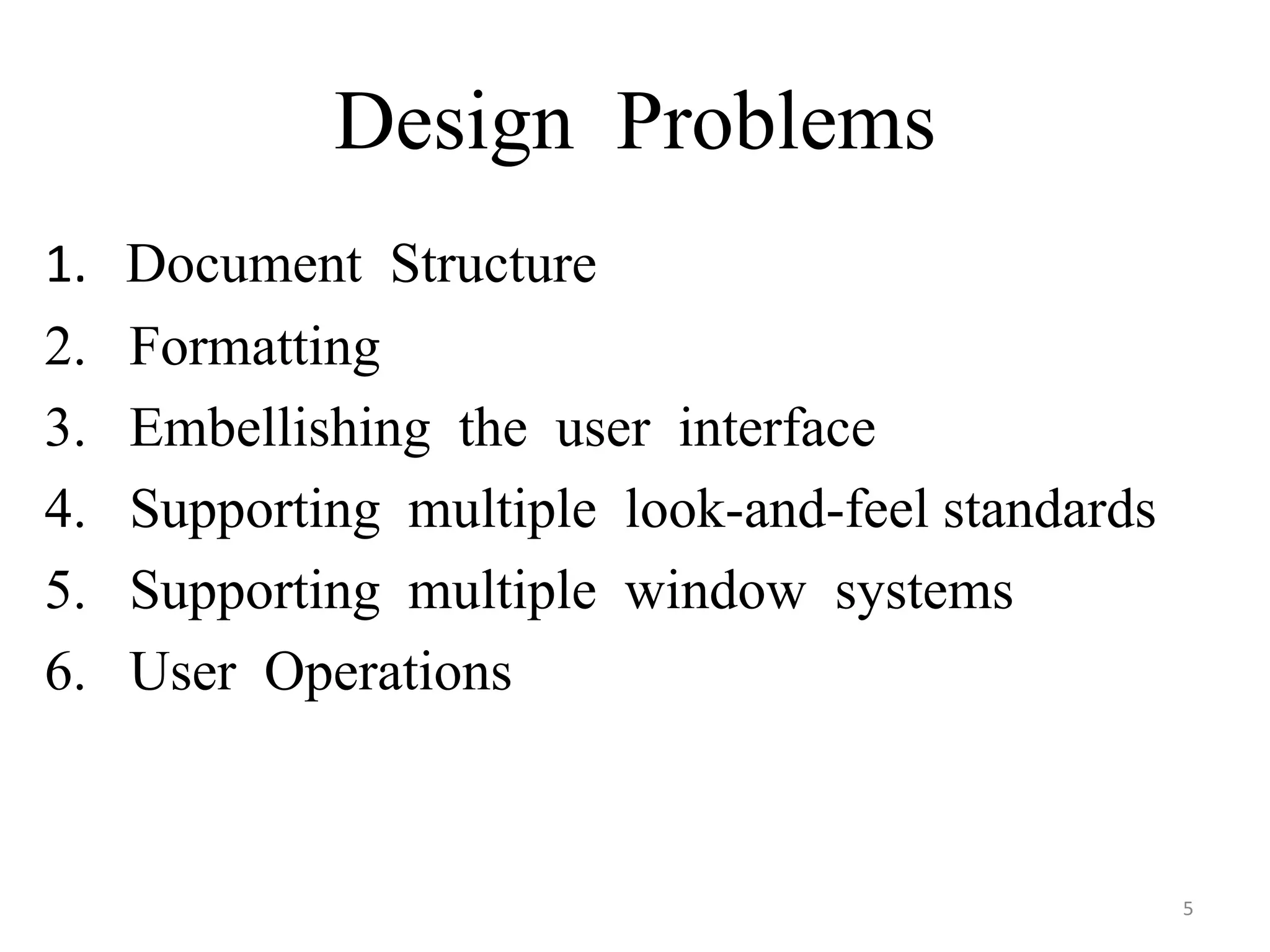 Design Problems
1. Document Structure
2. Formatting
3. Embellishing the user interface
4. Supporting multiple look-and-feel standards
5. Supporting multiple window systems
6. User Operations
5
 