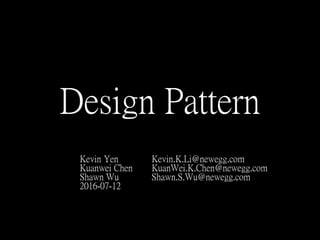 Design Pattern
Kevin Yen Kevin.K.Li@newegg.com
Kuanwei Chen KuanWei.K.Chen@newegg.com
Shawn Wu Shawn.S.Wu@newegg.com
 