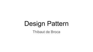 Design Pattern
Thibaut de Broca
 