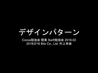 デザインパターン
Cocoa勉強会 関東 Swift勉強会 2018-02
2018/2/16 Bitz Co., Ltd. 村上幸雄
 