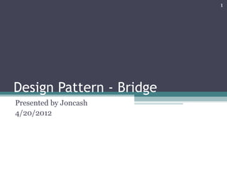 1




Design Pattern - Bridge
Presented by Joncash
4/20/2012
 