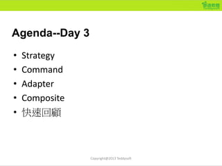 Agenda--Day 3
• Strategy
• Command
• Adapter
• Composite
• 快速回顧
Copyright@2013 Teddysoft
 