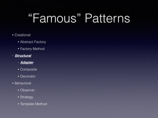 “Famous” Patterns
• Creational
• Abstract Factory
• Factory Method
• Structural
• Adapter
• Composite
• Decorator
• Behavi...